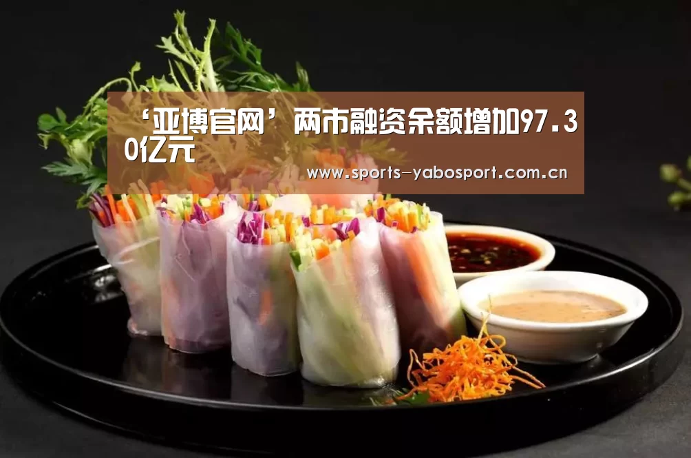 ‘亚博官网’两市融资余额增加97.30亿元(图1) 亚博官网