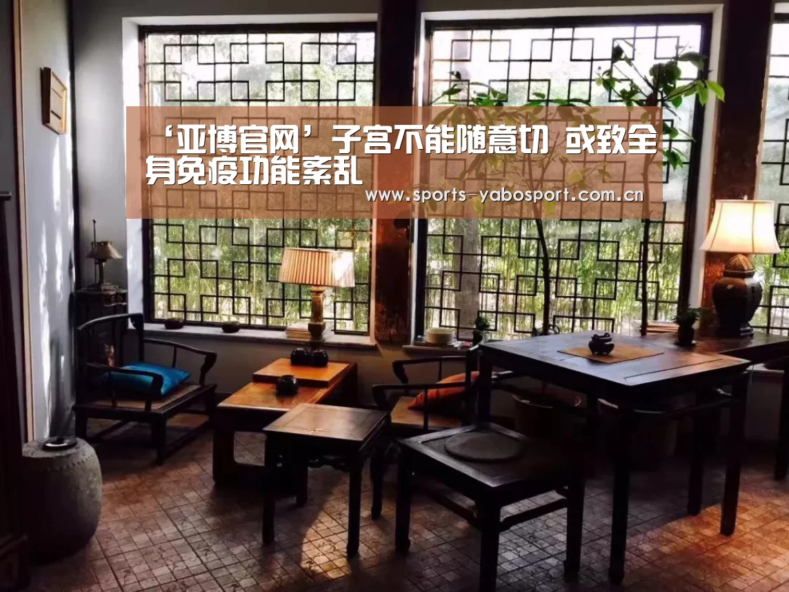 ‘亚博官网’子宫不能随意切 或致全身免疫功能紊乱(图1) 亚博官网