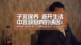子宫保养 避开生活中宫颈息肉的诱因:亚博官网(图1) 亚博官网