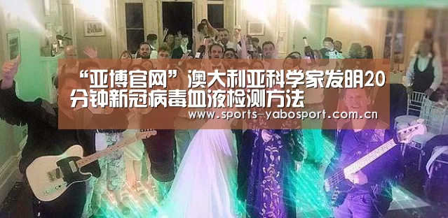“亚博官网”澳大利亚科学家发明20分钟新冠病毒血液检测方法(图2) 亚博